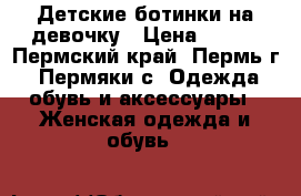 Детские ботинки на девочку › Цена ­ 750 - Пермский край, Пермь г., Пермяки с. Одежда, обувь и аксессуары » Женская одежда и обувь   